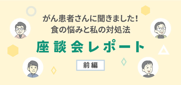 がん患者さんの「食のお悩み」座談会レポート（前編）