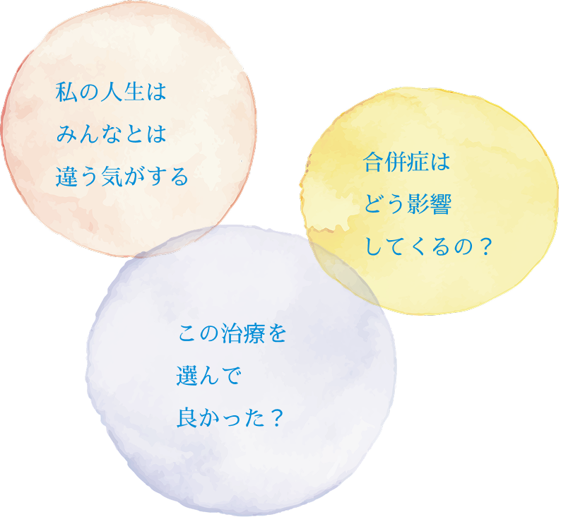 私の人生はみんなとは違う気がする 合併症はどう影響してくるの？ この治療を選んで良かった？