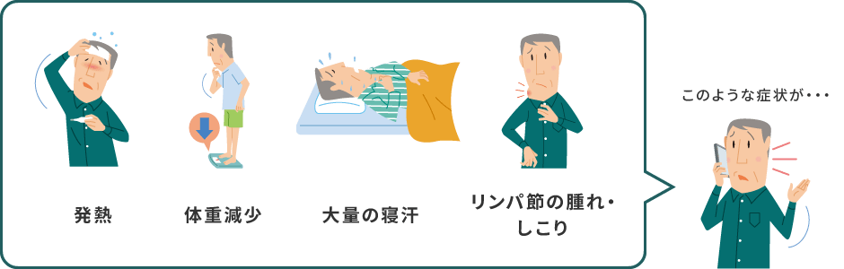 発熱、体重減少、大量の寝汗、リンパ節の腫れ・しこりなどの症状が出たら医療機関に連絡しましょう