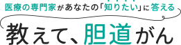 教えて、胆道がん：医療の専門家があなたの「知りたい」答えるサイト